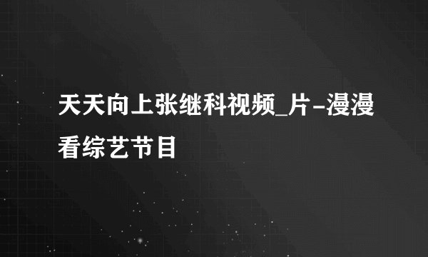 天天向上张继科视频_片-漫漫看综艺节目