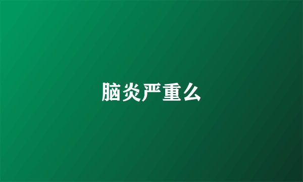 脑炎严重么