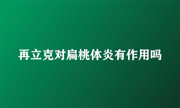 再立克对扁桃体炎有作用吗