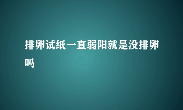 排卵试纸一直弱阳就是没排卵吗