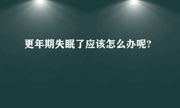 更年期失眠了应该怎么办呢?