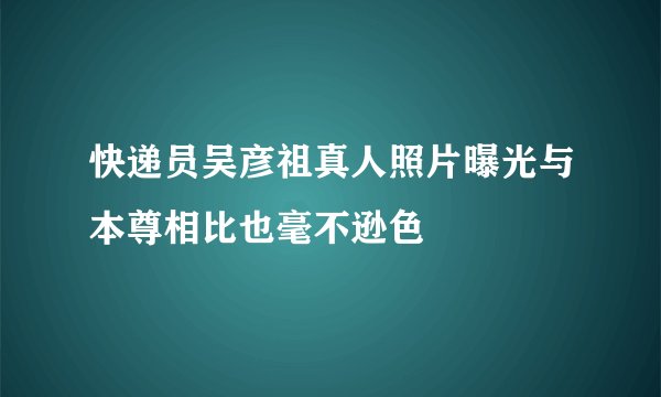 快递员吴彦祖真人照片曝光与本尊相比也毫不逊色