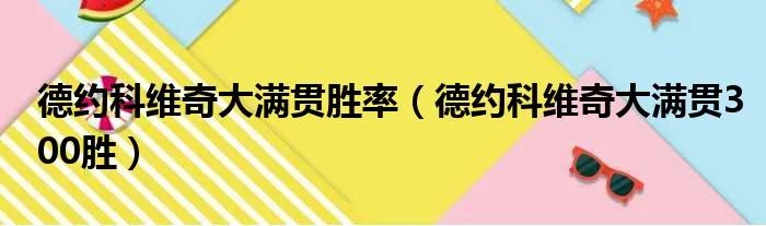 德约科维奇大满贯胜率（德约科维奇大满贯300胜）