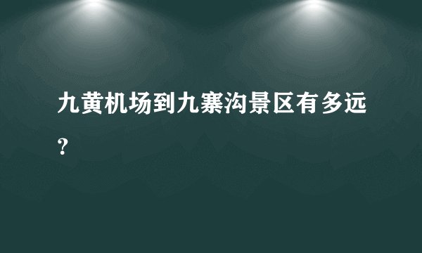 九黄机场到九寨沟景区有多远？
