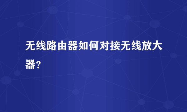无线路由器如何对接无线放大器?