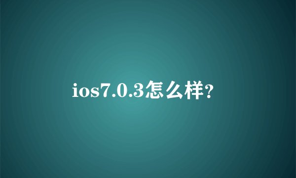 ios7.0.3怎么样?