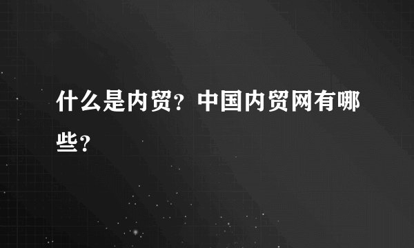 什么是内贸？中国内贸网有哪些？
