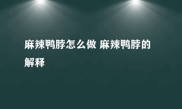麻辣鸭脖怎么做 麻辣鸭脖的解释