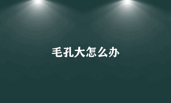 毛孔大怎么办