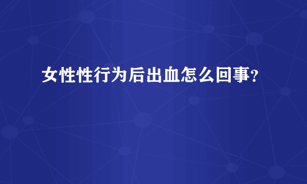 女性性行为后出血怎么回事？