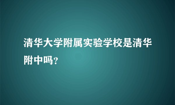 清华大学附属实验学校是清华附中吗？