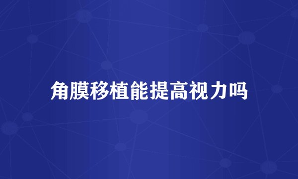 角膜移植能提高视力吗