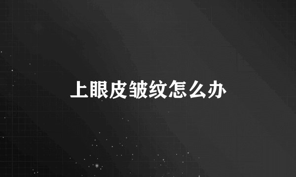 上眼皮皱纹怎么办