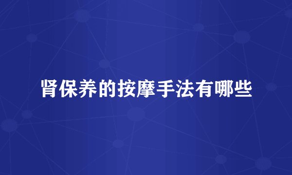 肾保养的按摩手法有哪些
