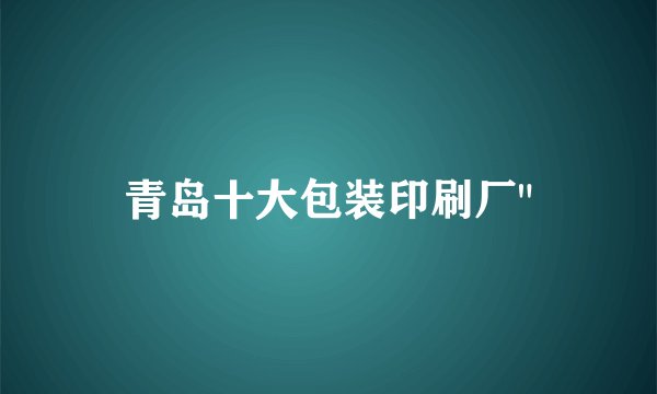 青岛十大包装印刷厂