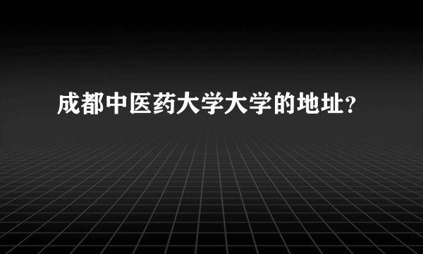 成都中医药大学大学的地址？