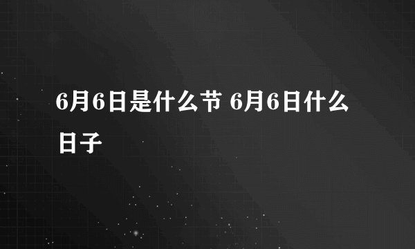6月6日是什么节 6月6日什么日子