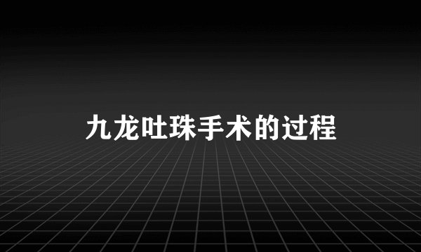 九龙吐珠手术的过程