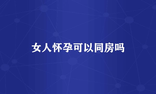 女人怀孕可以同房吗