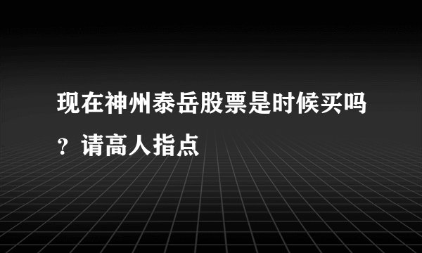 现在神州泰岳股票是时候买吗？请高人指点