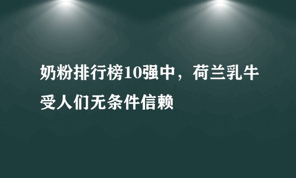 奶粉排行榜10强中，荷兰乳牛受人们无条件信赖