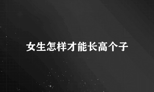 女生怎样才能长高个子