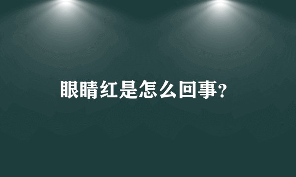 眼睛红是怎么回事?