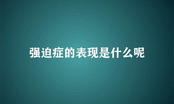 强迫症的表现是什么呢