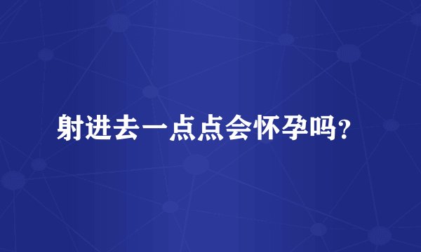 射进去一点点会怀孕吗？
