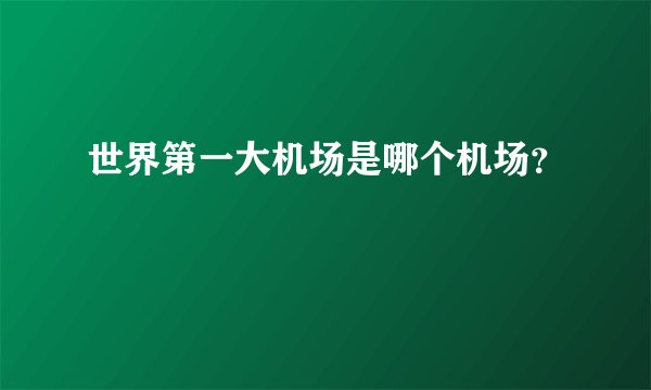 世界第一大机场是哪个机场？