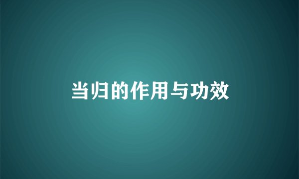 当归的作用与功效