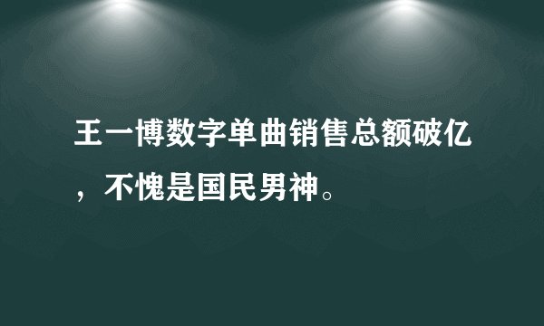 王一博数字单曲销售总额破亿,不愧是国民男神。
