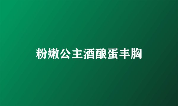 粉嫩公主酒酿蛋丰胸