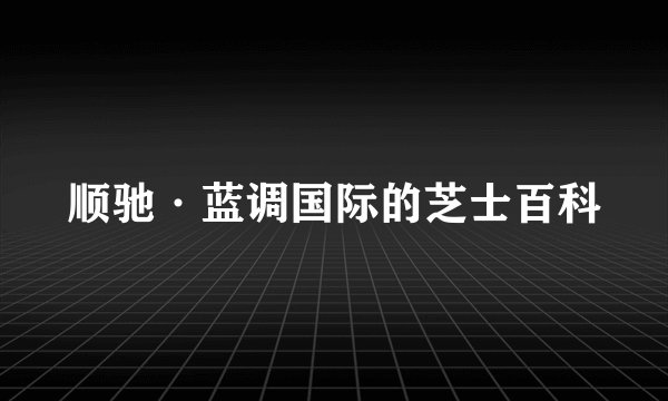 顺驰·蓝调国际的芝士百科