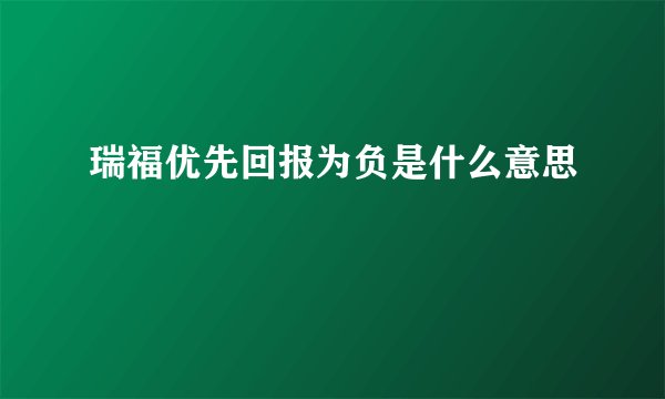 瑞福优先回报为负是什么意思