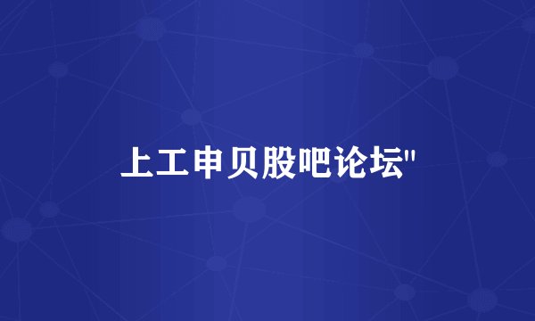上工申贝股吧论坛