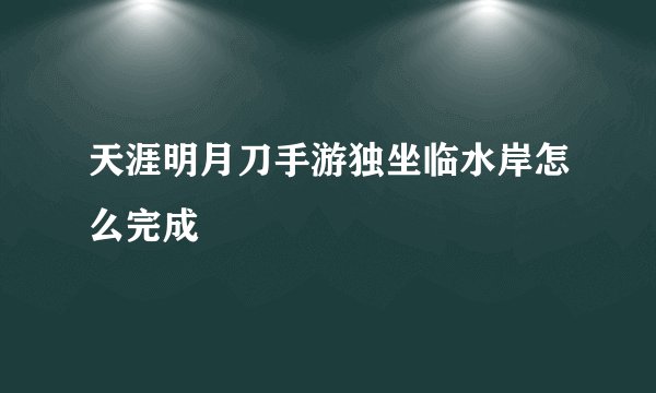 天涯明月刀手游独坐临水岸怎么完成