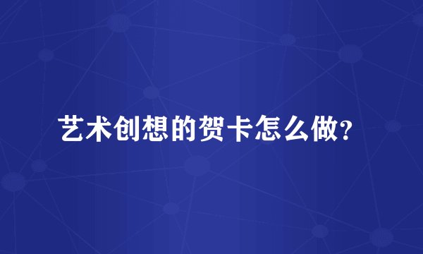 艺术创想的贺卡怎么做？