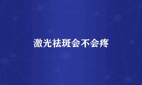 激光祛斑会不会疼