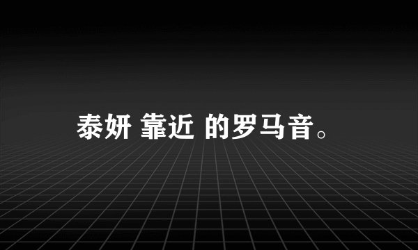 泰妍 靠近 的罗马音。