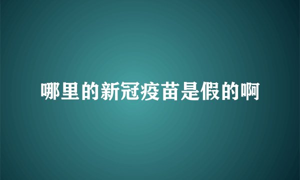 哪里的新冠疫苗是假的啊