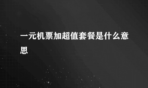 一元机票加超值套餐是什么意思