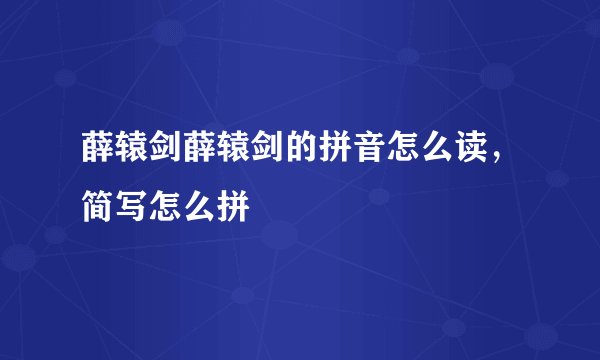 薛辕剑薛辕剑的拼音怎么读，简写怎么拼