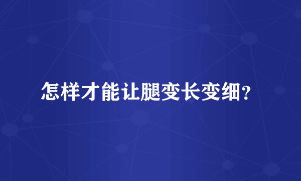 怎样才能让腿变长变细？