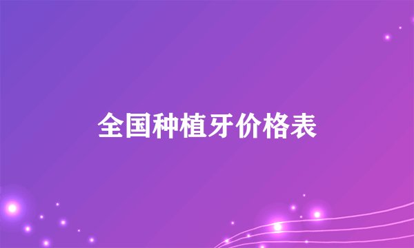 全国种植牙价格表