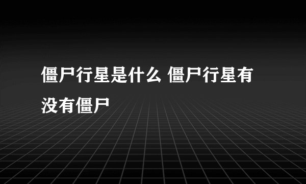 僵尸行星是什么 僵尸行星有没有僵尸