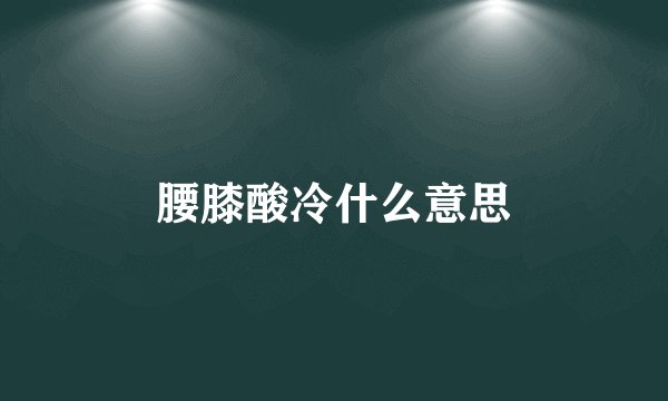 腰膝酸冷什么意思