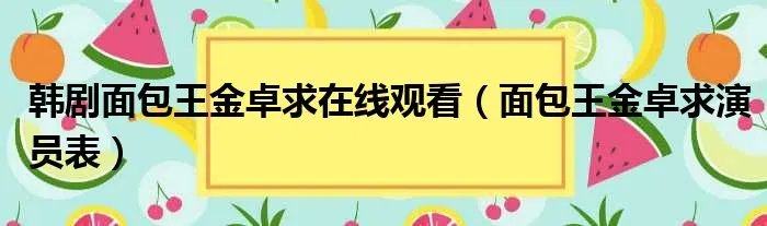 韩剧面包王金卓求在线观看（面包王金卓求演员表）