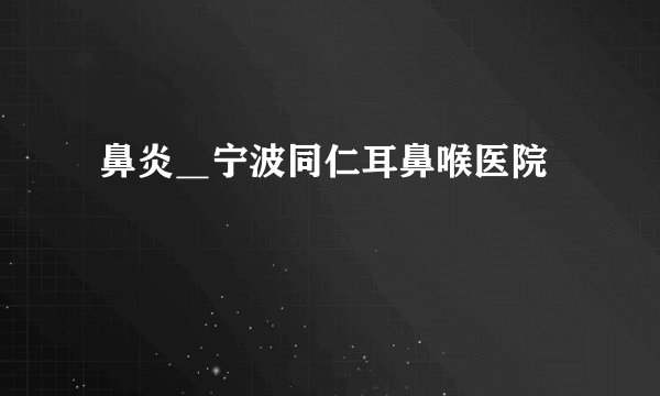鼻炎_宁波同仁耳鼻喉医院