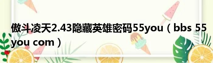 傲斗凌天2.43隐藏英雄密码55you（bbs 55you com）
